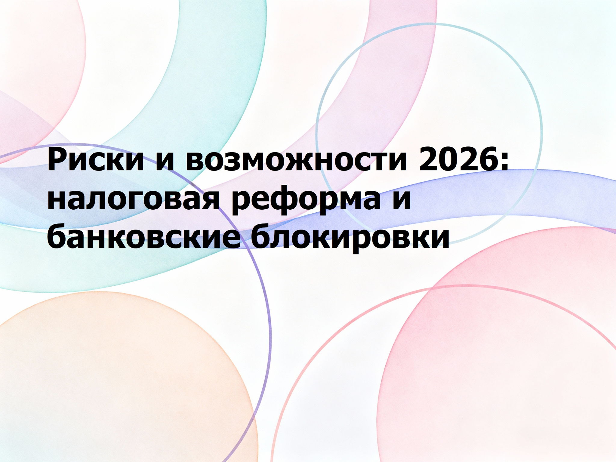 Риски и возможности 2026: налоговая реформа и банковские блокировки