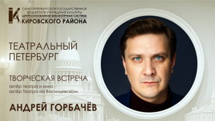 Творческая встреча с актёром театра и кино, актёром Театра на Васильевском Андреем Горбачёвым