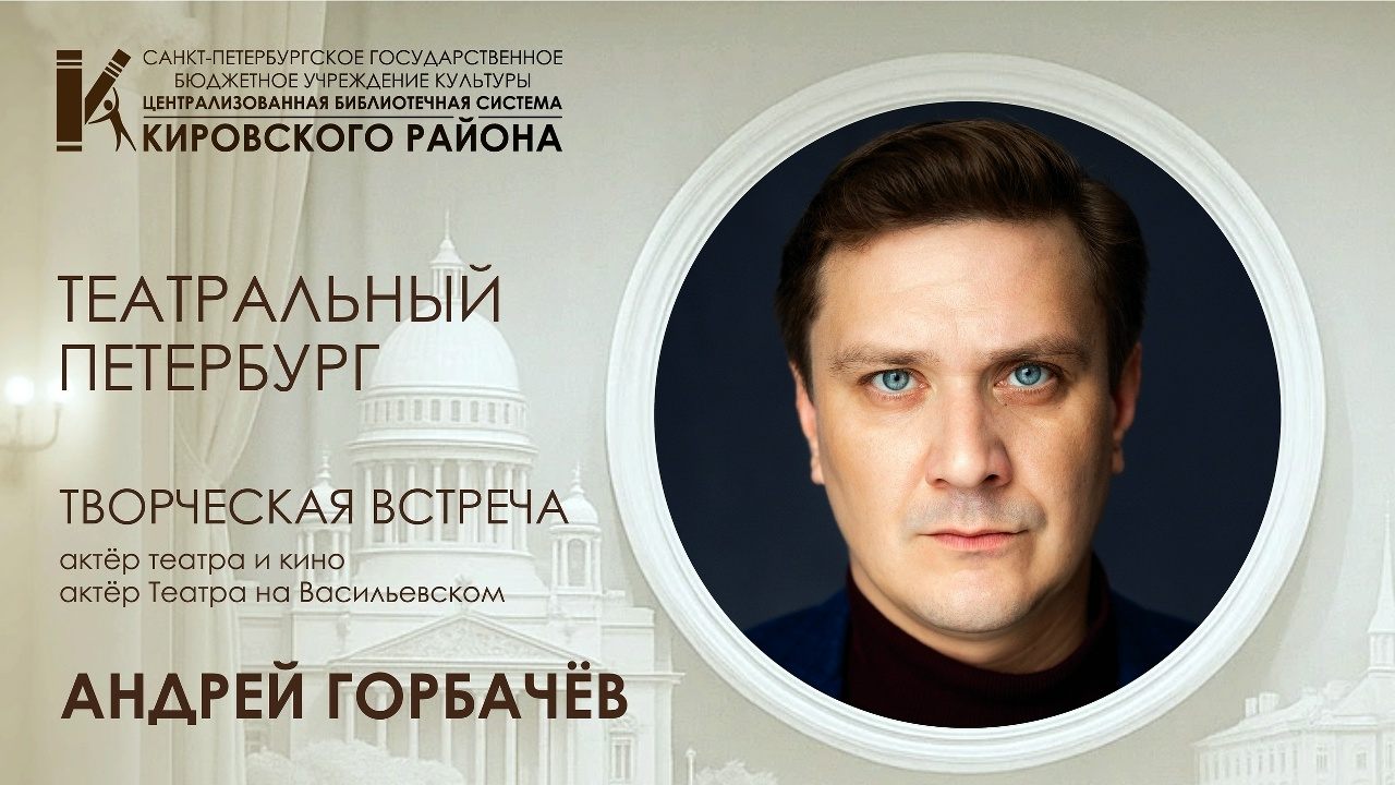 Творческая встреча с актёром театра и кино, актёром Театра на Васильевском Андреем Горбачёвым