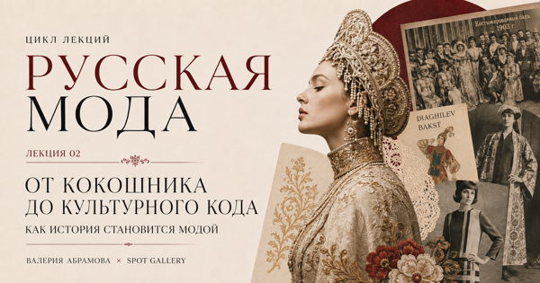 Цикл лекций "Русская мода": «От кокошника до культурного кода: как история становится модой»