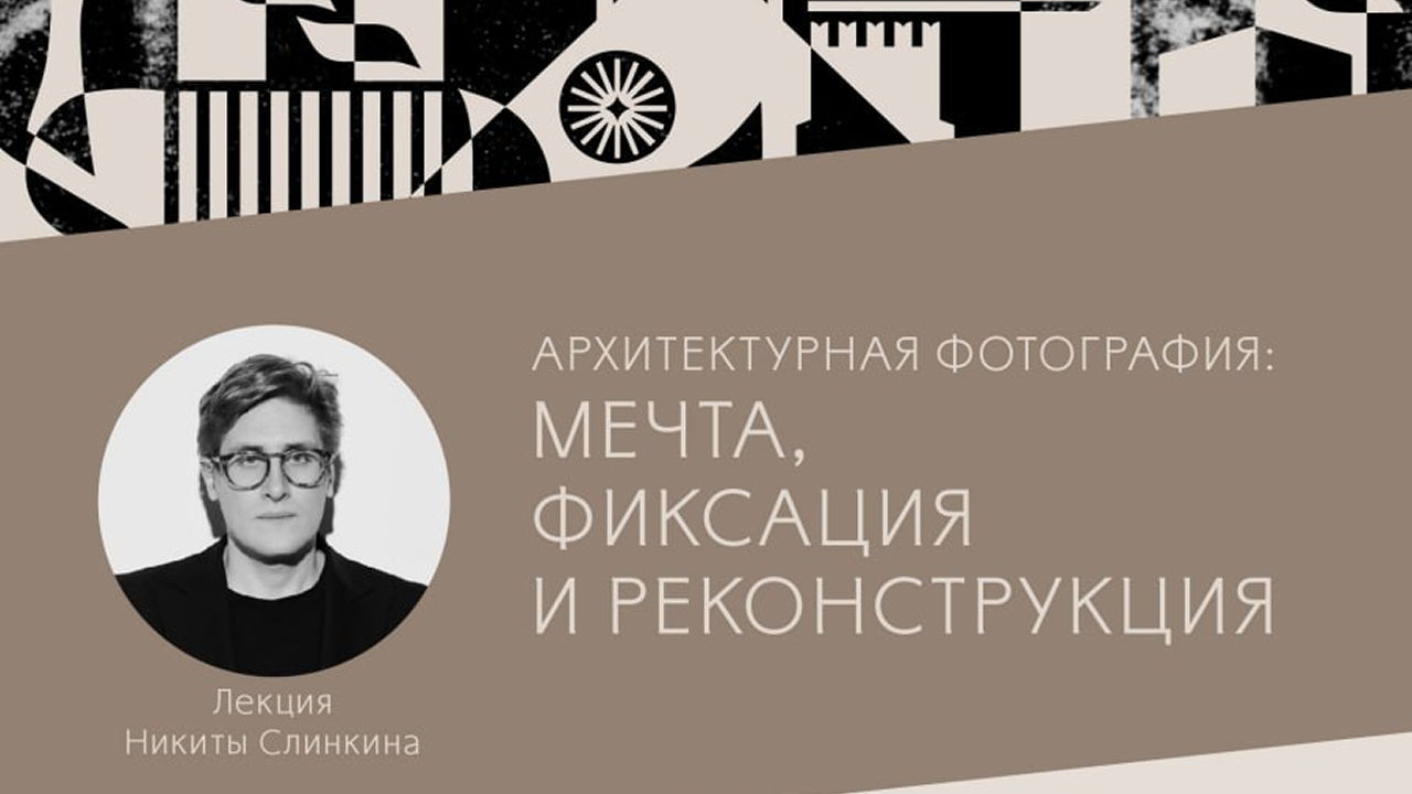Лекция Никиты Слинкина «Архитектурная фотография: мечта, фиксация и реконструкция»