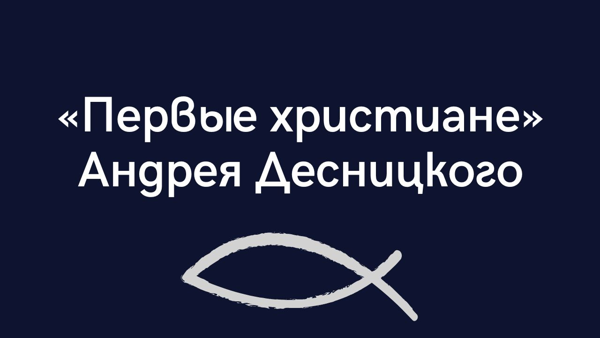 Презентация книги Андрея Десницкого «Первые христиане»‎