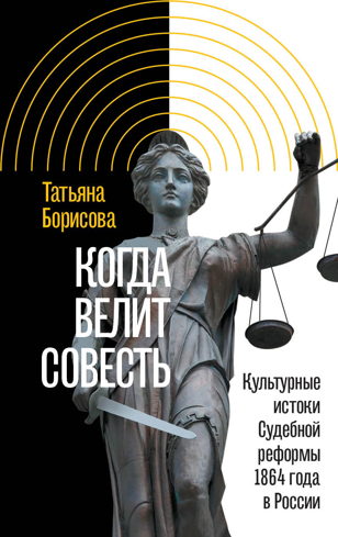Презентация и обсуждение новой книги Татьяны Борисовой «Когда велит совесть. Культурные истоки Судебной реформы 1864 года в России»