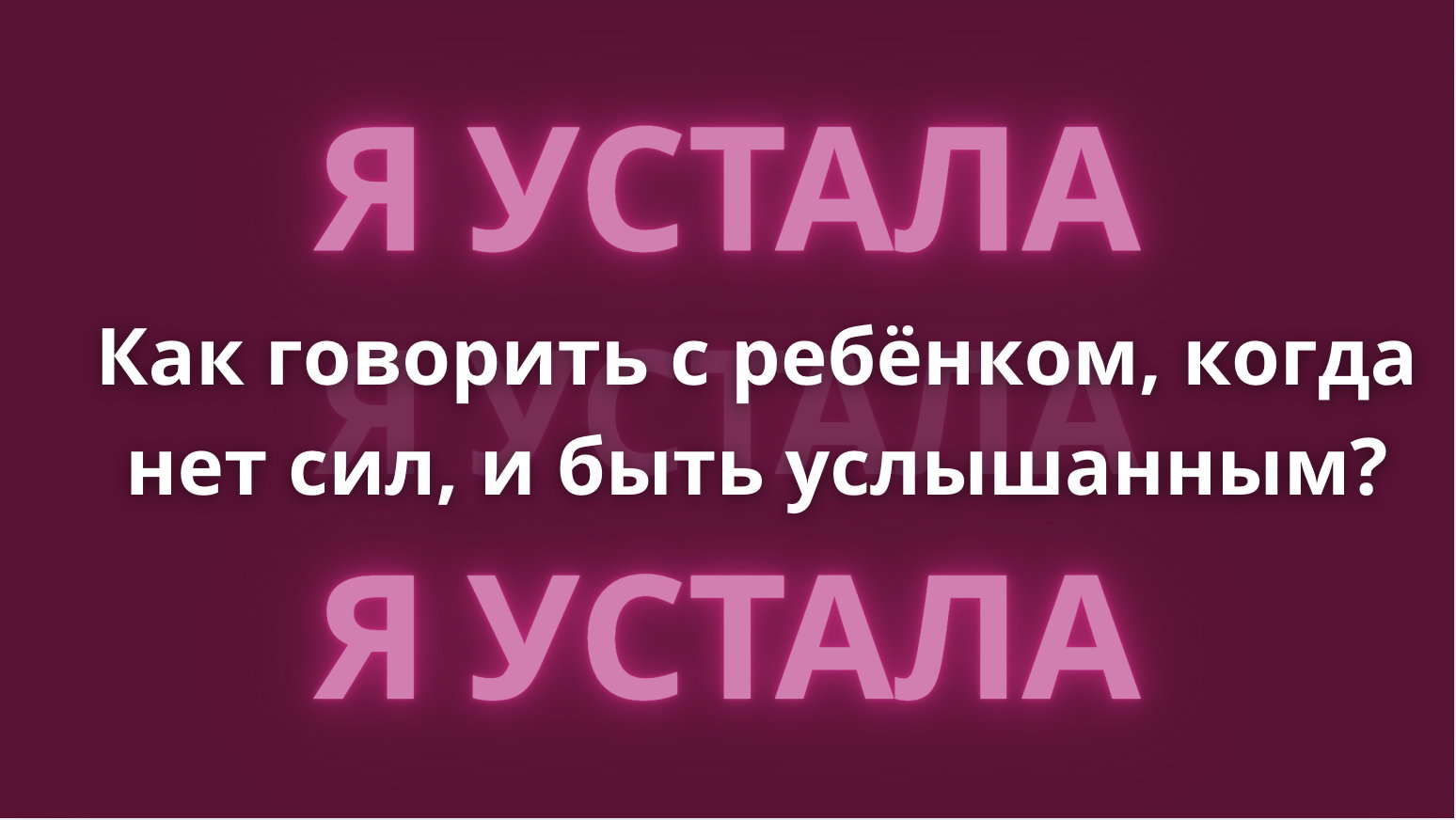 Как говорить с ребёнком, когда нет сил, и быть услышанным?