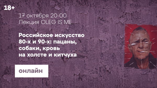 Онлайн-лекция «Российское искусство 80-х и 90-х: пацаны, собаки, кровь  на холсте и китчуха»Новое событие
