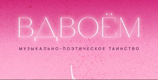 ВДВОЁМ  Музыкально-поэтическое таинство 