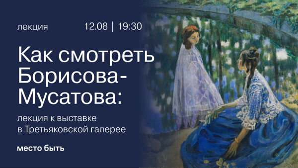 Как смотреть Борисова-Мусатова: лекция к выставке в Третьяковской галерее