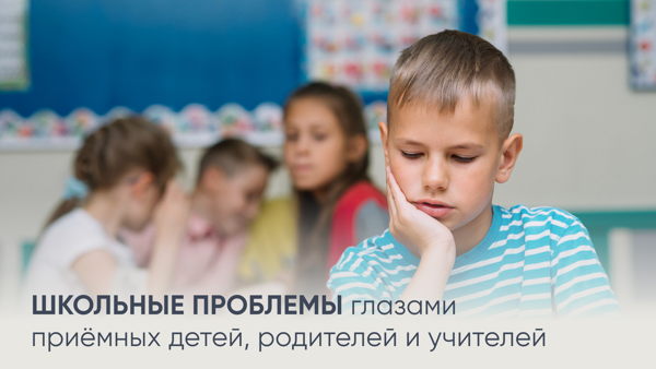 Школьные проблемы глазами приёмных детей, родителей и учителей