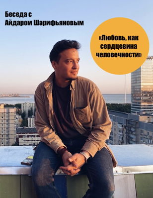 Беседа с Айдаром Шарифьяновым. «Любовь,как сердцевина человечности»