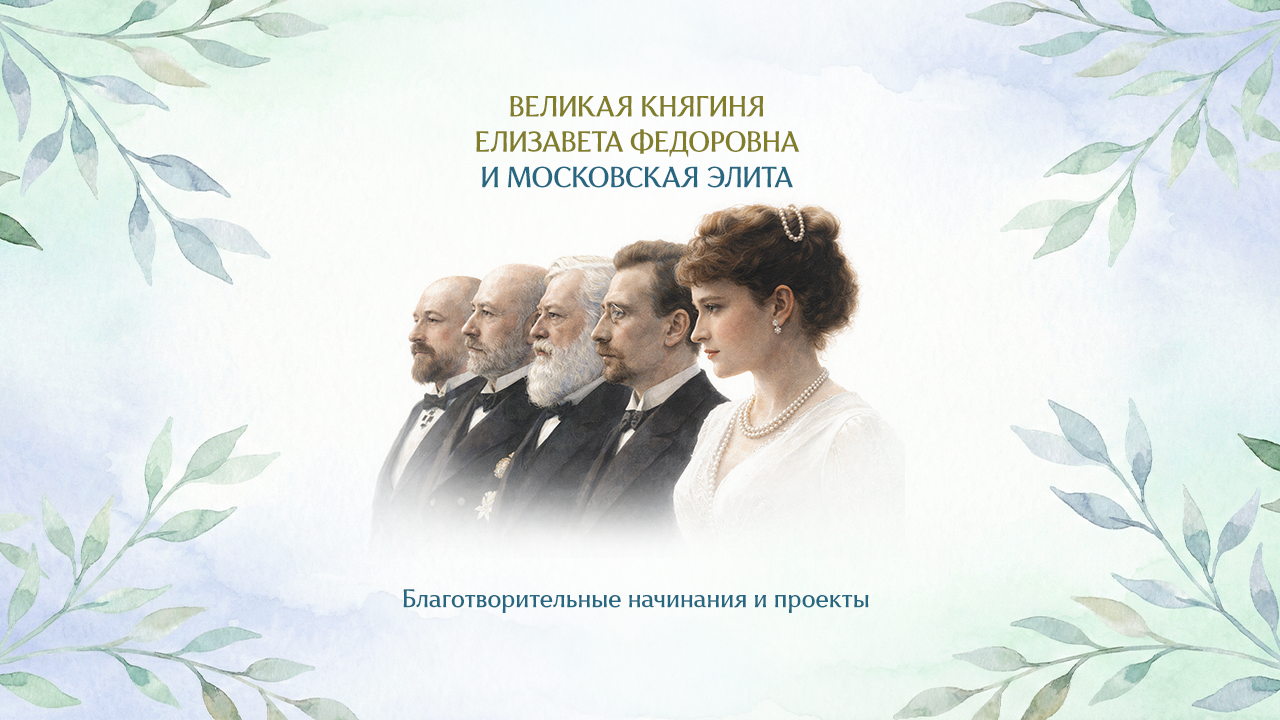 «Великая княгиня Елизавета Федоровна и московская элита: совместные благотворительные начинания и проекты»