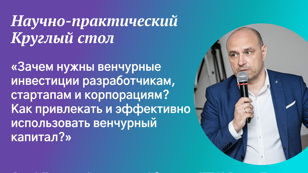 Круглый стол «Зачем нужны венчурные инвестиции разработчикам, стартапам и корпорациям? Как привлекать и эффективно использовать венчурный капитал?»