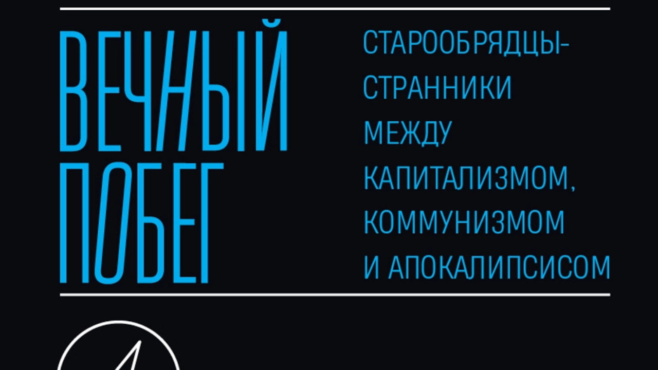 «Вечный побег. Старообрядцы-странники между капитализмом, коммунизмом и апокалипсисом»