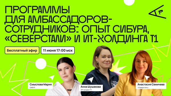 ПРОГРАММЫ ДЛЯ АМБАССАДОРОВ- СОТРУДНИКОВ: ОПЫТ СИБУРА, «СЕВЕРСТАЛИ» И ИТ-ХОЛДИНГА Т1