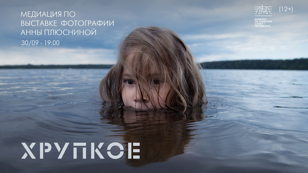 ХРУПКОЕ. МЕДИАЦИЯ ПО ВЫСТАВКЕ ФОТОГРАФИИ АННЫ ПЛЮСНИНОЙ