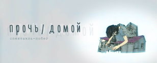 Спектакль «прочь/домой»