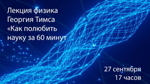 Лекция физика Георгия Тимса "Как полюбить науку" за 60 минут