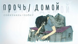 Спектакль «прочь/домой»