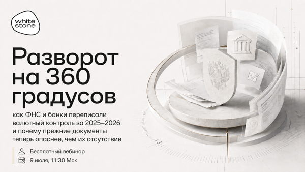 Разворот на 360 градусов: как ФНС и банки переписали валютный контроль за 2025–2026 и почему прежние документы теперь опаснее, чем их отсутствие