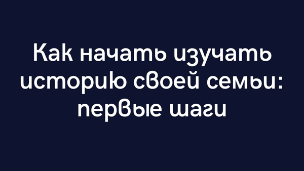 Как начать изучать историю своей семьи: первые шаги