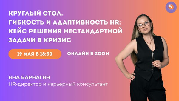 КРУГЛЫЙ СТОЛ В HR МАСТЕРСКОЙ: Гибкость и адаптивность HR: кейс решения нестандартной задачи в кризис