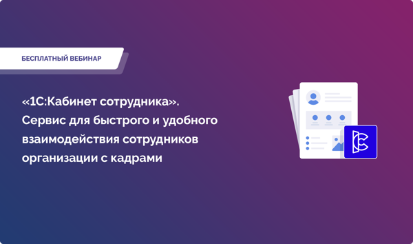 Вебинар: «1С:Кабинет сотрудника». Сервис для быстрого и удобного взаимодействия сотрудников организации с кадрами