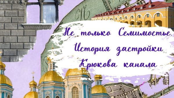 Экскурсия «Не только Семимостье. История застройки Крюкова канала»