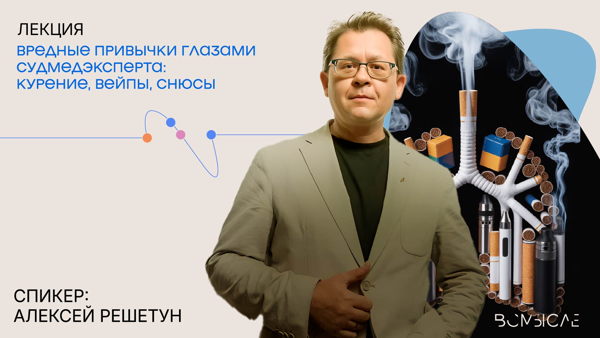 Онлайн-трансляция лекции Алексея Решетуна "Вредные привычки глазами судмедэксперта: курение, вейпы, снюсы"