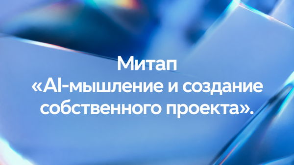 Митап «ИИ-мышление и создание собственного проекта»