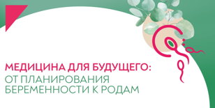 XII Научно-практическая конференция «Медицина для будущего: от планирования беременности к родам»
