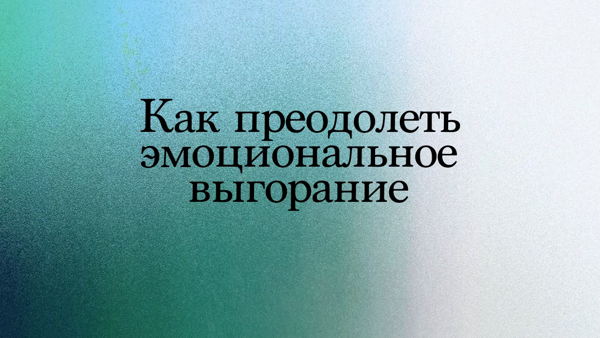 Как преодолеть эмоциональное выгорание
