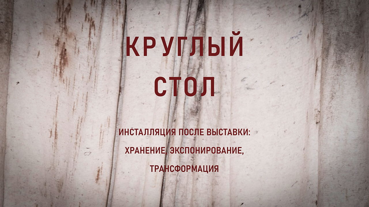 Круглый стол "Инсталляция после выставки: хранение, экспонирование, трансформация"