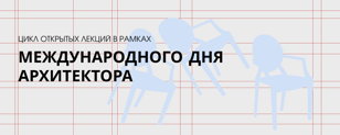 Цикл открытых лекций в рамках Международного Дня Архитектора