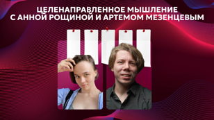 Целенаправленное мышление с Анной Рощиной и Артемом Мезенцевым