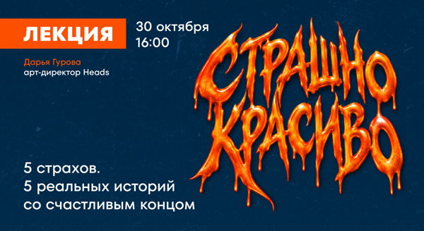 Онлайн-лекция арт-директора Heads Дарьи Гуровой "Страшно красиво. 5 страхов. 5 реальных историй со счастливым концом"