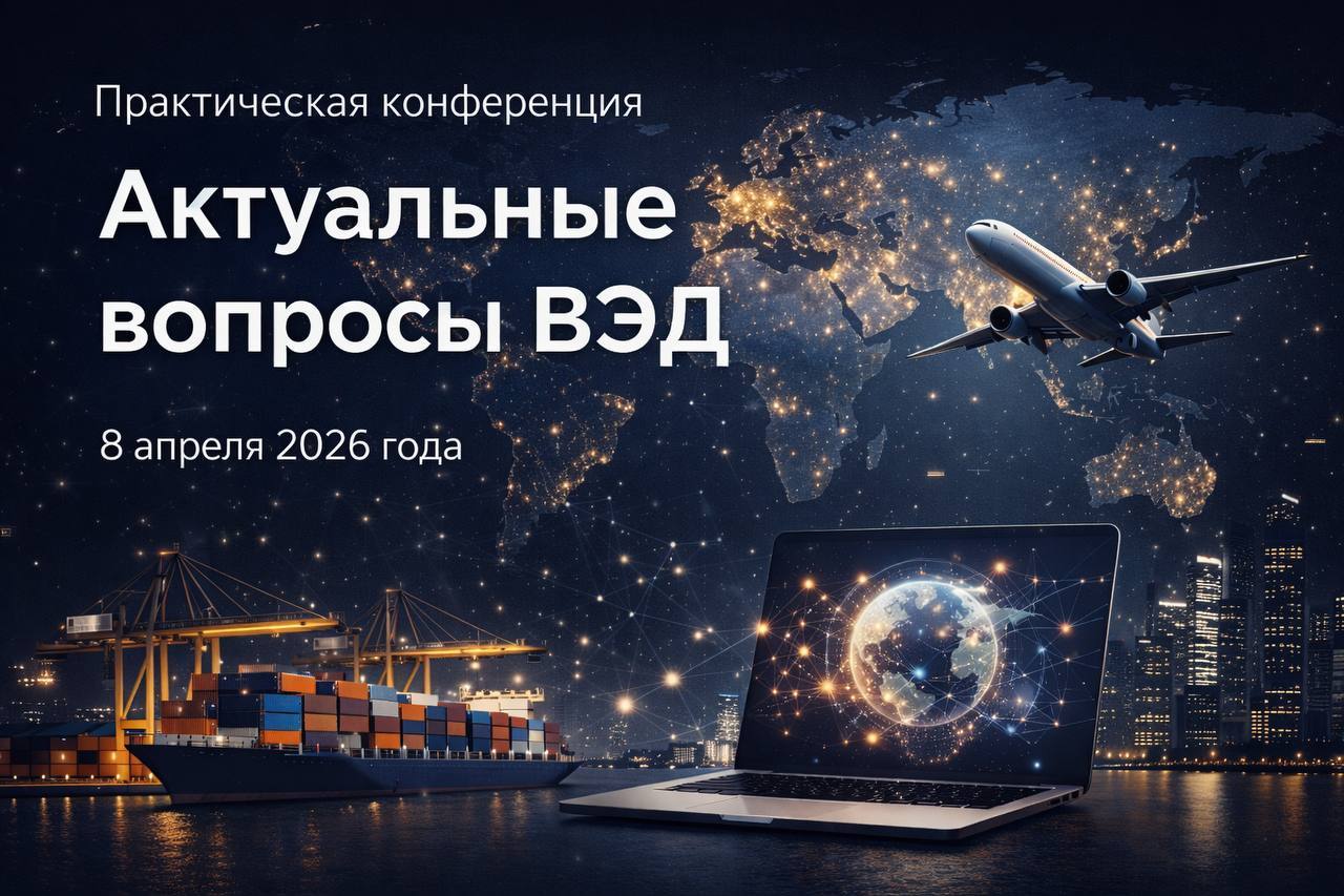 Ежегодная практическая конференция «Актуальные вопросы контроля и регулирования внешнеэкономической деятельности»