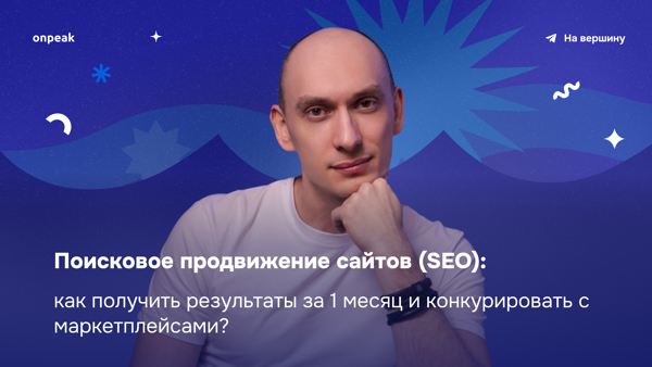 Поисковое продвижение сайтов (SEO): как получить результаты за 1 месяц и конкурировать с маркетплейсами?
