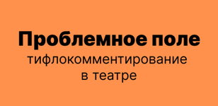Проблемное поле: дискуссия о тифлокомментировании в театре
