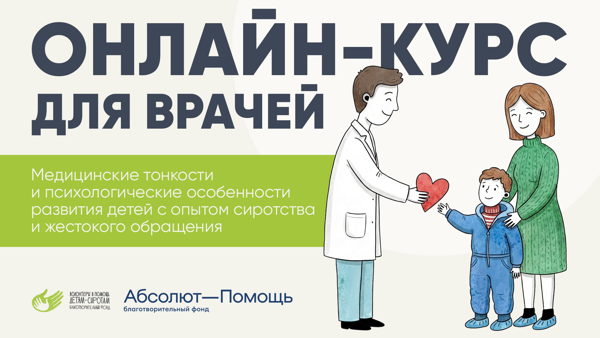 Курс для врачей «Медицинские тонкости и психологические особенности развития детей с опытом сиротства и жестокого обращения»