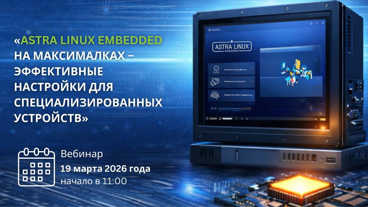 Технический вебинар: Astra Linux Embedded «на максималках» эффективные настройки для специализированных устройств