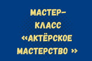 Мастер- класс по Актерскому мастерству (педагог Алексей Тимощенко)