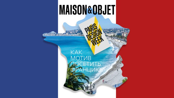 MAISON & OBJET И PARIS DESIGN WEEK КАК МОТИВ ПОСЕТИТЬ ФРАНЦИЮ