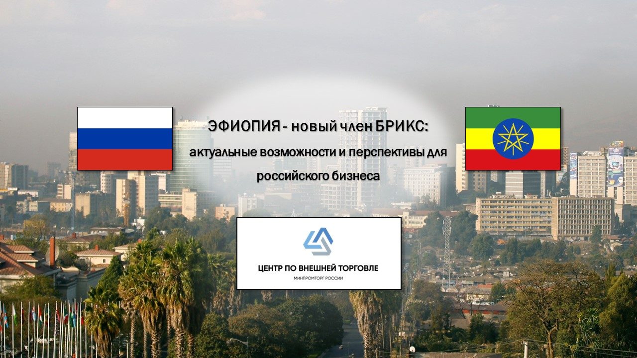 ЭФИОПИЯ новый член БРИКС: актуальные возможности и перспективы для российского бизнеса