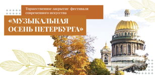 ТОРЖЕСТВЕННОЕ ЗАКРЫТИЕ ФЕСТИВАЛЯ СОВРЕМЕННОГО ИСКУССТВА "МУЗЫКАЛЬНАЯ ОСЕНЬ ПЕТЕРБУРГА"