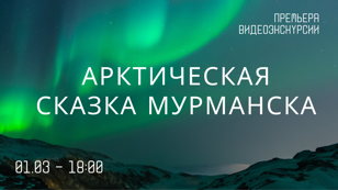 Премьера видеоэкскурсии «Арктическая сказка Мурманска»