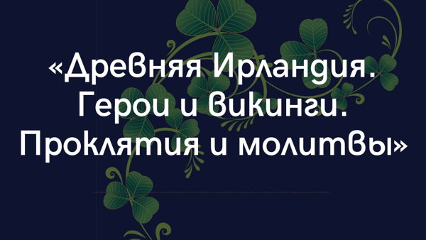 Презентация книги Дарьи Ильговой «Древняя Ирландия. Герои и викинги. Проклятия и молитвы»