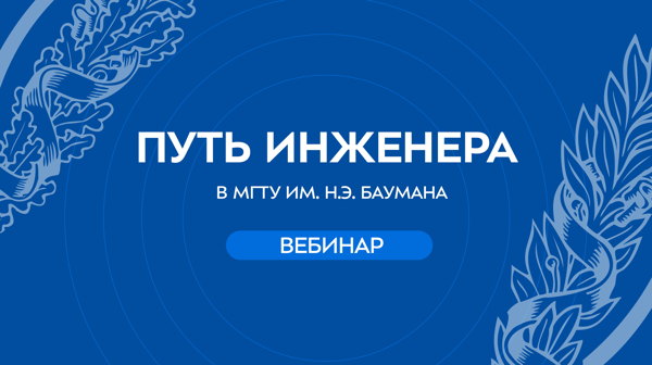 Вебинар МГТУ им. Н.Э. Баумана «Путь инженера»: как школьнику выбрать профиль и подготовиться к поступлению