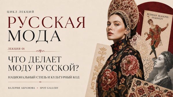 Цикл лекций "Русская мода": "Что делает моду русской? Национальный стиль и культурный код"