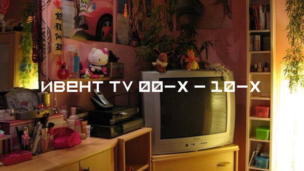 Ивент «TV 00-х — 10-х»