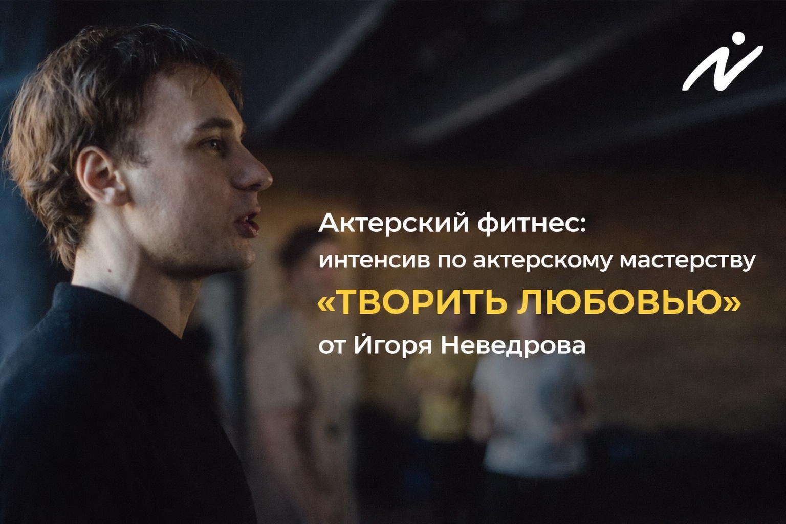 Актерский фитнес: интенсив по актерскому мастерству «ТВОРИТЬ ЛЮБОВЬЮ» от Игоря Неведрова