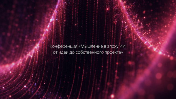 Конференция «Мышление в эпоху ИИ: от идеи до собственного проекта»